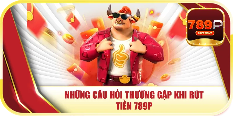 Những câu hỏi thường gặp khi rút tiền 789p