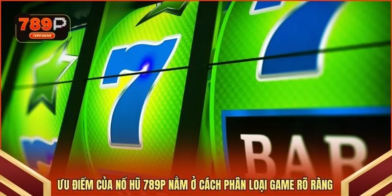 Ưu điểm của nổ hũ 789P nằm ở cách phân loại game rõ ràng